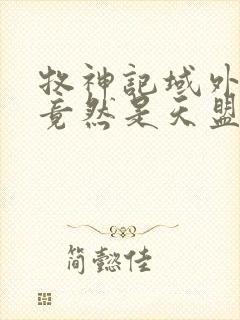 牧神记域外天庭竟然是天盟