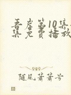 吾岸第10集全集免费播放在线观看