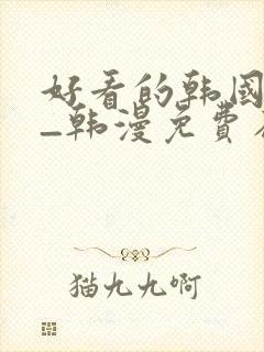 好看的韩国漫画_韩漫免费在线阅读