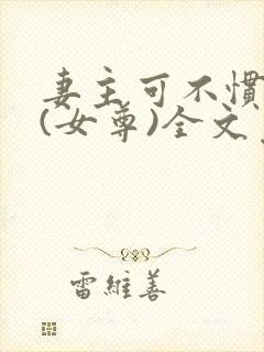 妻主可不惯着你(女尊)全文免费阅读