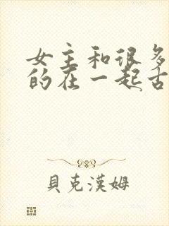 女主和很多个男的在一起古言