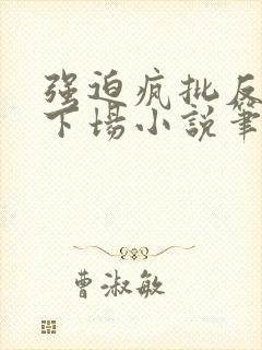 强迫疯批反派的下场小说笔趣阁