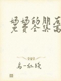 妈妈的朋友在线免费全集高清观看