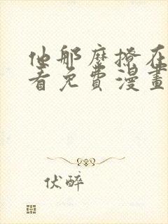 他那么撩在线观看免费漫画