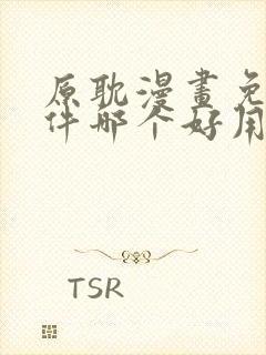 原耽漫画免费软件哪个好用