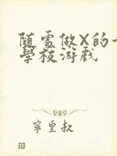 随处做X的世界学校游戏