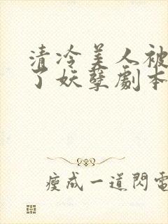 清冷美人被迫拿了妖孽剧本后by下清纯
