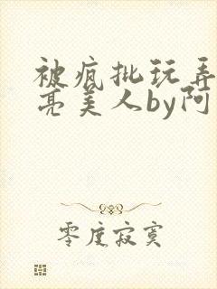 被疯批玩弄的漂亮美人by阿回