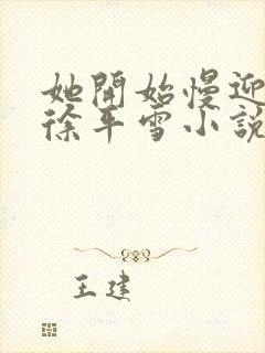 她开始慢迎迎合徐平雪小说