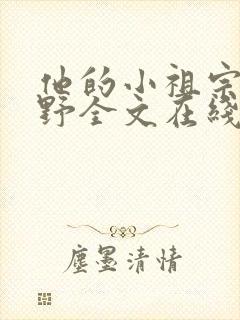 他的小祖宗甜又野全文在线阅读