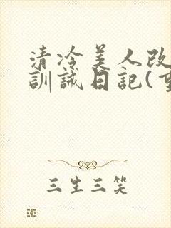 清冷美人改/造训诫日记(重口)最新