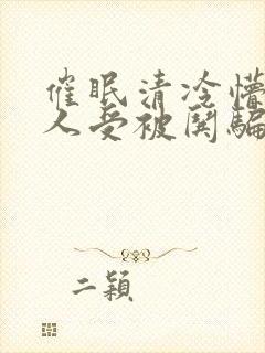 催眠清冷懵懂美人受被哄骗的小说视