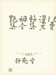 艳姆动漫1 6集全集免费观