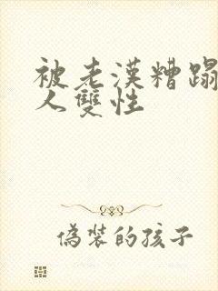 被老汉糟蹋的美人双性