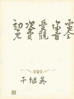 初次爱你电视剧免费观看全集剧情