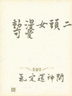 动漫女头二次元可爱