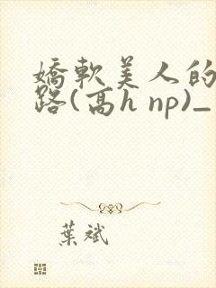 娇软美人的风月路(高h np)_