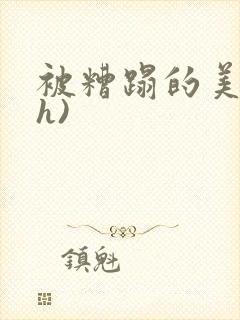 被糟蹋的美人(h)