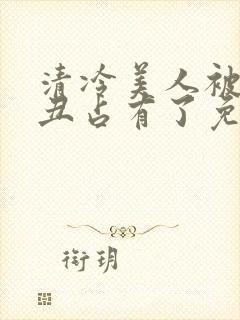 清冷美人被老肥丑占有了免费阅读全