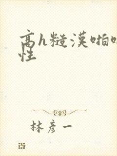 高h糙汉啪啪双性