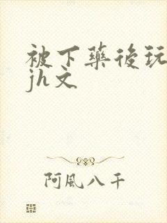 被下药后玩弄迷jh文封面