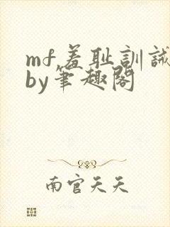 mf羞耻训诫文by笔趣阁