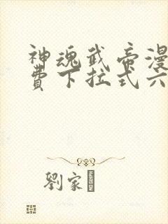 神魂武帝漫画免费下拉式六漫画6漫画六漫画