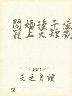 闪婚后千亿老公宠上天短剧观看