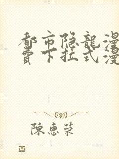 都市隐龙漫画免费下拉式漫画星球