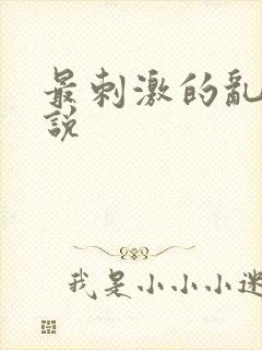 最刺激的乱惀小说