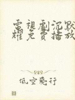 电视剧沉默的荣耀免费播放