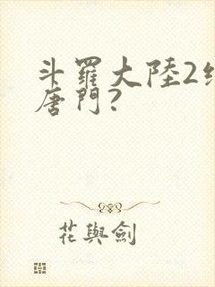 斗罗大陆2绝世唐门?
