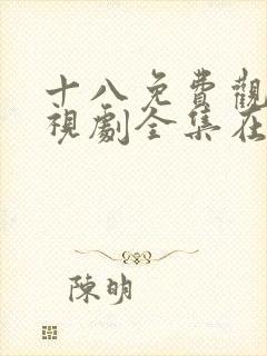 十八免费观看电视剧全集在线播放观