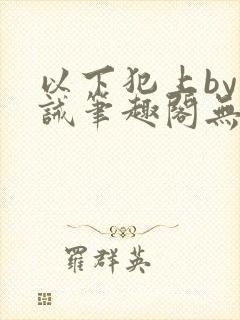 以下犯上by训诫笔趣阁无弹窗