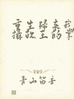 重生归来我成了摄政王的掌心娇