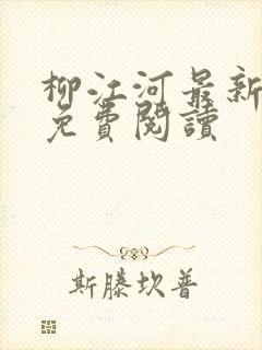 柳江河最新章节免费阅读