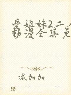 爱姐妹2二人的动漫全集免费观看