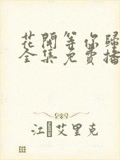 花开等你归短剧全集免费播放