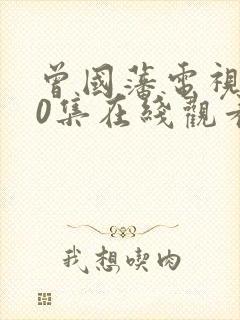 曾国藩电视剧50集在线观看免费