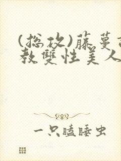 (总攻)藤蔓调教双性美人