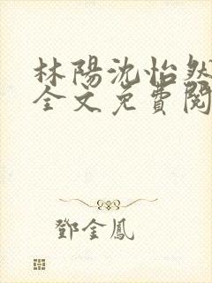 林阳沈怡然小说全文免费阅读最新章节