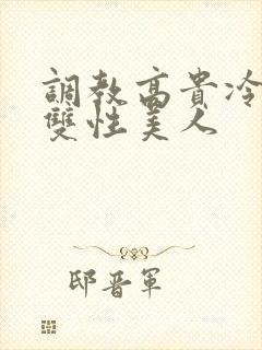 调教高贵冷艳的双性美人