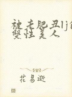 被老肥丑lj的双性美人封面