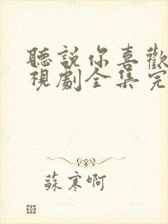 听说你喜欢我电视剧全集完整免费观看