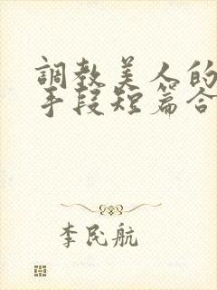 调教美人的百种手段短篇合集免费阅读