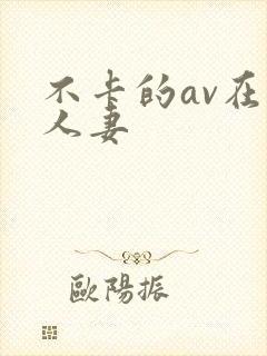 不卡的av在线人妻