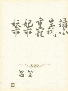 妖妃重生摄政王乖乖宠我小说