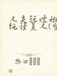 人夫玩坏嫩批的纯情美人(双性受)