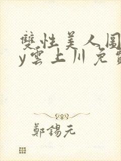 双性美人图鉴by云上川免费阅读笔趣阁