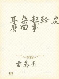 耳朵起干皮是怎么回事